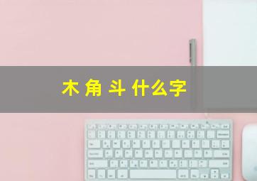 木 角 斗 什么字